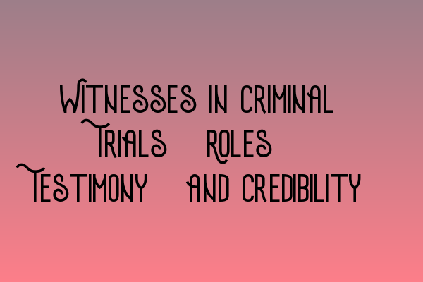 Witnesses in Criminal Trials: Roles, Testimony, and Credibility