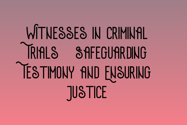 Featured image for Witnesses in Criminal Trials: Safeguarding Testimony and Ensuring Justice