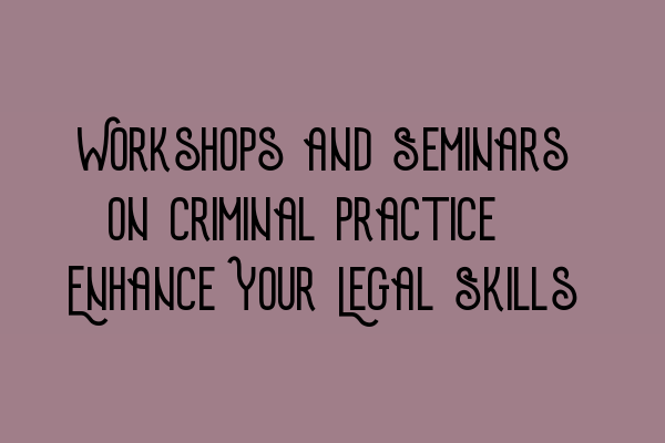 Featured image for Workshops and Seminars on Criminal Practice: Enhance Your Legal Skills