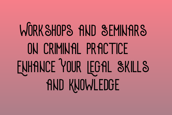 Featured image for Workshops and Seminars on Criminal Practice: Enhance Your Legal Skills and Knowledge