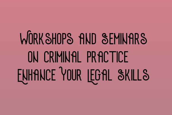 Featured image for Workshops and Seminars on Criminal Practice: Enhance Your Legal Skills