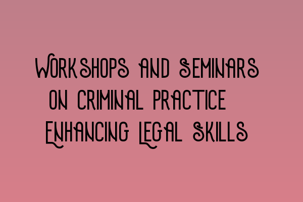 Workshops and Seminars on Criminal Practice: Enhancing Legal Skills