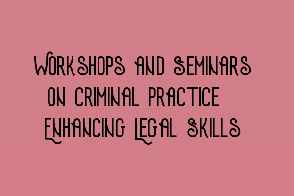 Featured image for Workshops and Seminars on Criminal Practice: Enhancing Legal Skills