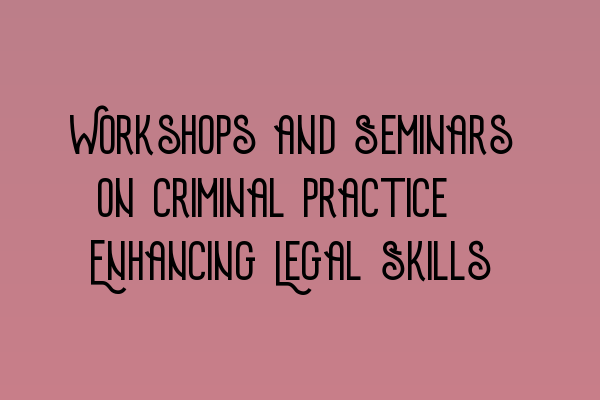 Workshops and Seminars on Criminal Practice: Enhancing Legal Skills