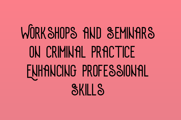 Featured image for Workshops and Seminars on Criminal Practice: Enhancing Professional Skills