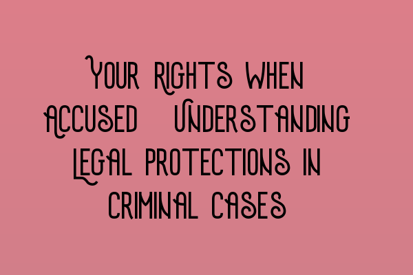 Your Rights when Accused: Understanding Legal Protections in Criminal Cases