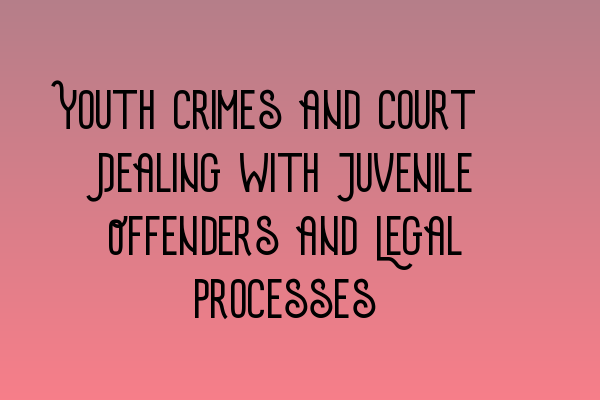 Youth Crimes and Court: Dealing with Juvenile Offenders and Legal Processes