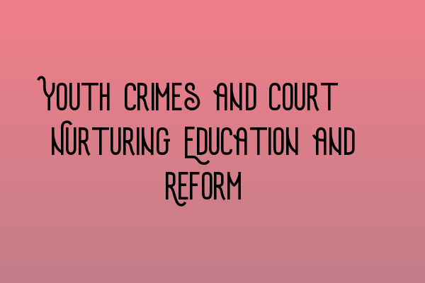 Featured image for Youth Crimes and Court: Nurturing Education and Reform
