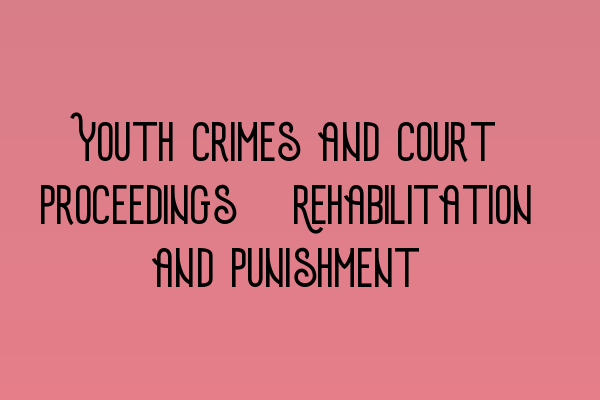 Featured image for Youth Crimes and Court Proceedings: Rehabilitation and Punishment
