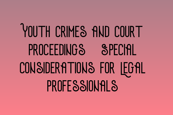 Youth Crimes and Court Proceedings: Special Considerations for Legal Professionals