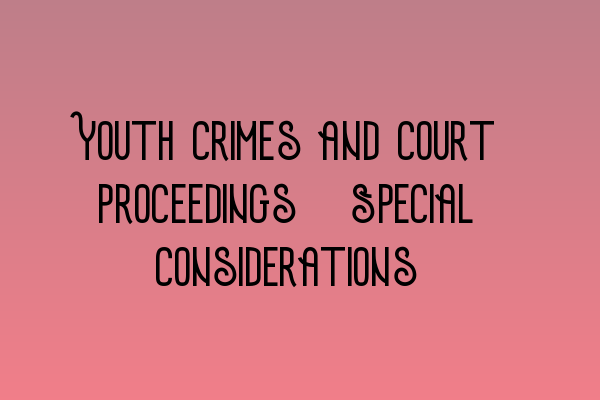 Youth Crimes and Court Proceedings: Special Considerations