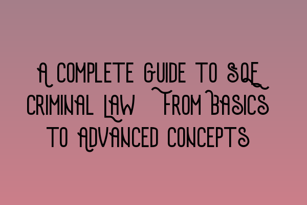 Featured image for A Complete Guide to SQE Criminal Law: From Basics to Advanced Concepts