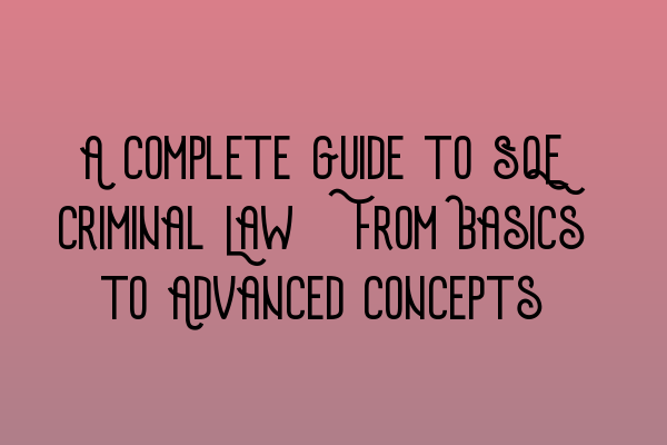 A Complete Guide to SQE Criminal Law: From Basics to Advanced Concepts