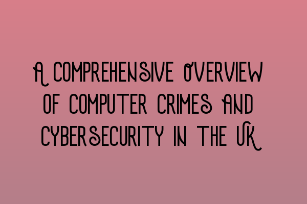 A Comprehensive Overview of Computer Crimes and Cybersecurity in the UK