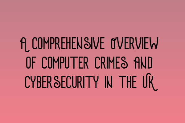 A Comprehensive Overview of Computer Crimes and Cybersecurity in the UK