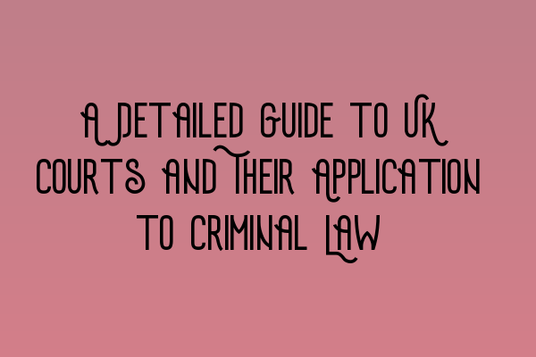 Featured image for A Detailed Guide to UK Courts and Their Application to Criminal Law