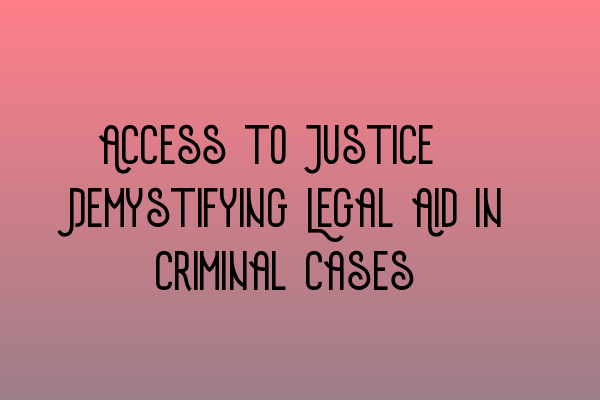 Access to Justice: Demystifying Legal Aid in Criminal Cases