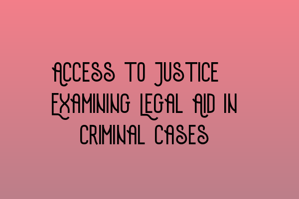 Access to Justice: Examining Legal Aid in Criminal Cases