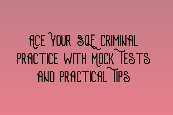 Featured image for Ace Your SQE Criminal Practice with Mock Tests and Practical Tips