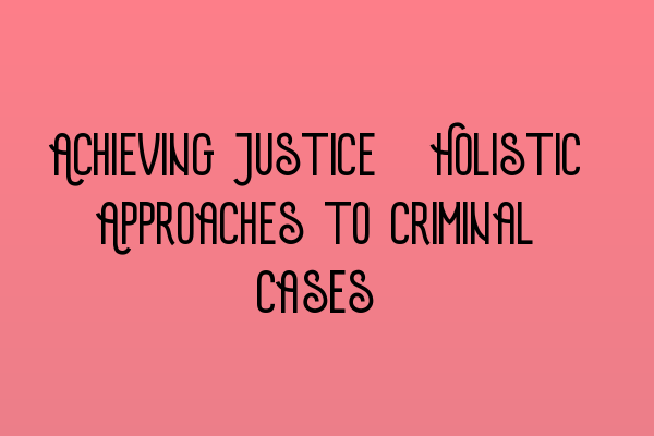 Featured image for Achieving Justice: Holistic Approaches to Criminal Cases