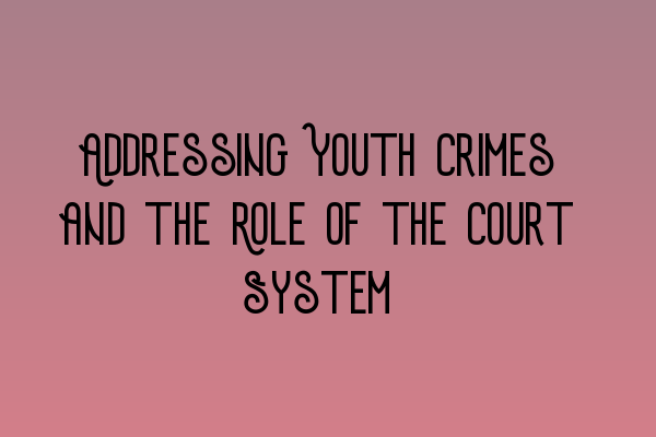 Featured image for Addressing Youth Crimes and the Role of the Court System