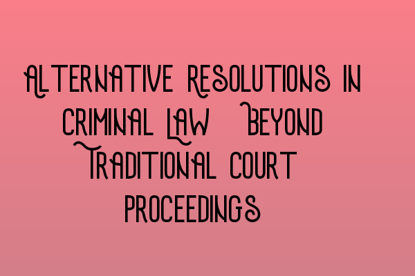 Alternative Resolutions in Criminal Law: Beyond Traditional Court Proceedings