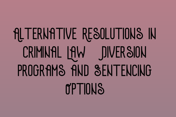 Alternative Resolutions in Criminal Law: Diversion Programs and Sentencing Options