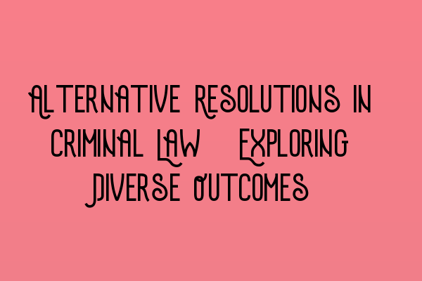 Featured image for Alternative Resolutions in Criminal Law: Exploring Diverse Outcomes