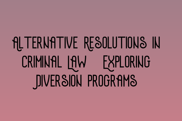 Alternative Resolutions in Criminal Law: Exploring Diversion Programs