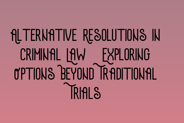 Alternative Resolutions in Criminal Law: Exploring Options Beyond Traditional Trials