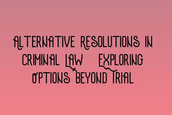 Featured image for Alternative Resolutions in Criminal Law: Exploring Options Beyond Trial