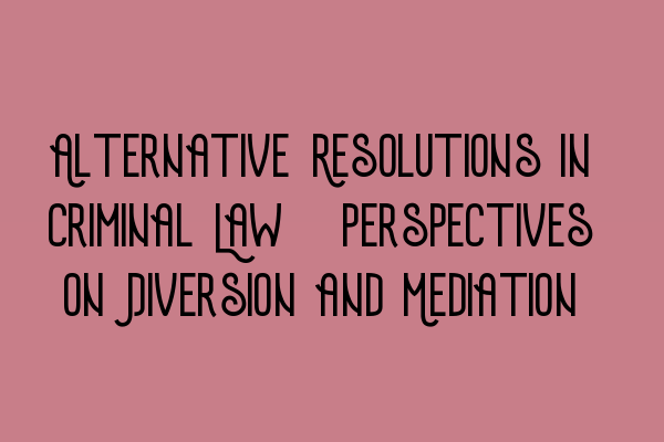 Featured image for Alternative Resolutions in Criminal Law: Perspectives on Diversion and Mediation