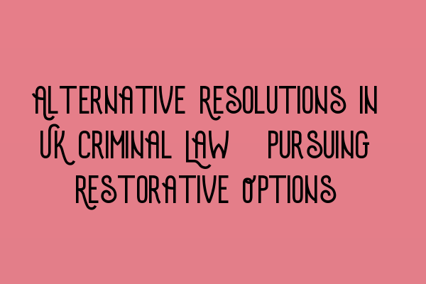 Alternative Resolutions in UK Criminal Law: Pursuing Restorative Options