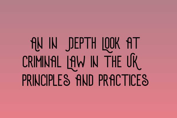 An In-Depth Look at Criminal Law in the UK: Principles and Practices