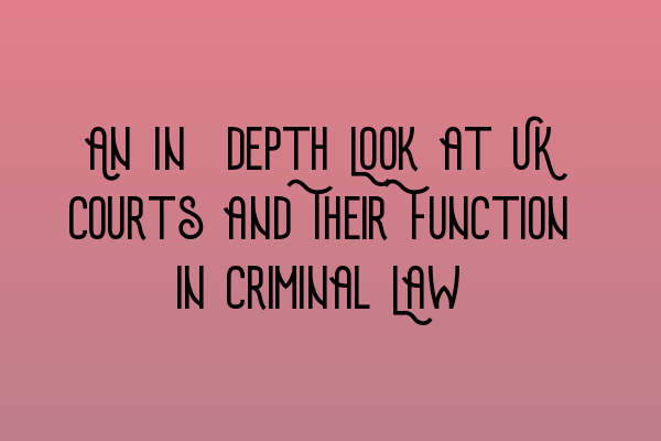 An In-depth Look at UK Courts and Their Function in Criminal Law