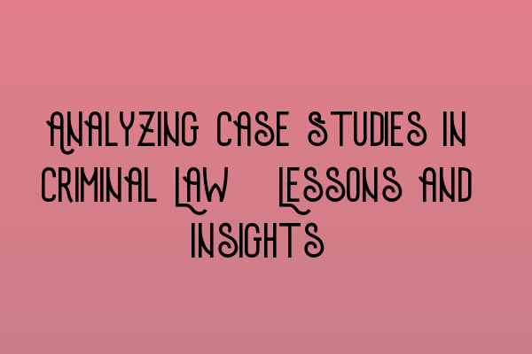 Featured image for Analyzing Case Studies in Criminal Law: Lessons and Insights