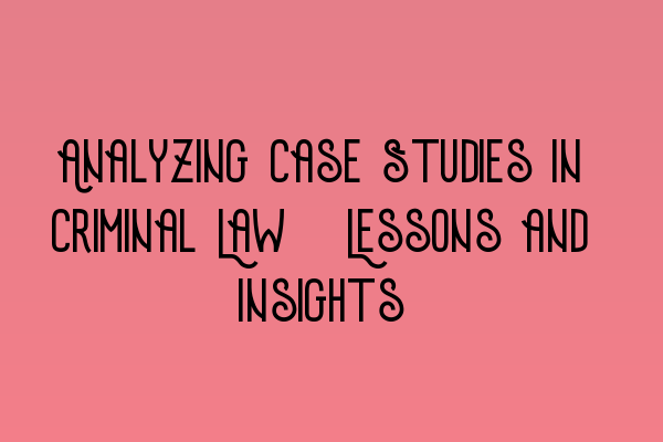 Featured image for Analyzing Case Studies in Criminal Law: Lessons and Insights