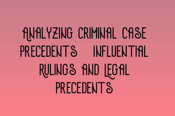 Featured image for Analyzing Criminal Case Precedents: Influential Rulings and Legal Precedents