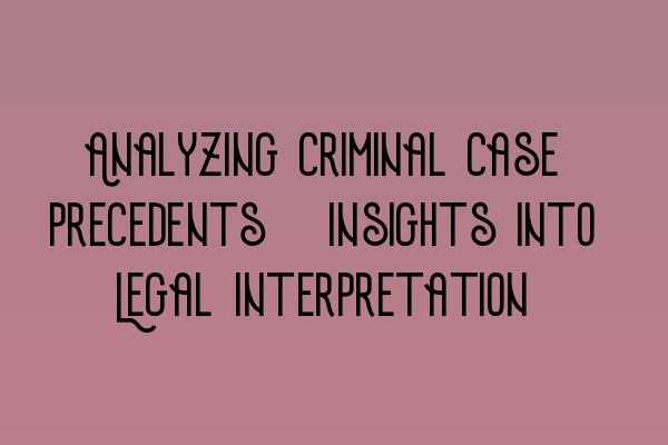 Analyzing Criminal Case Precedents: Insights into Legal Interpretation