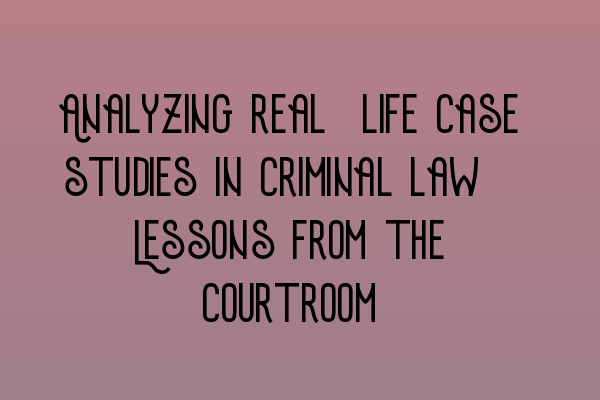 Analyzing real-life case studies in criminal law: Lessons from the courtroom