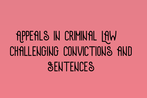 Featured image for Appeals in Criminal Law: Challenging Convictions and Sentences
