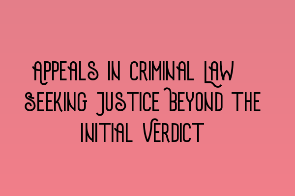 Featured image for Appeals in Criminal Law: Seeking Justice Beyond the Initial Verdict