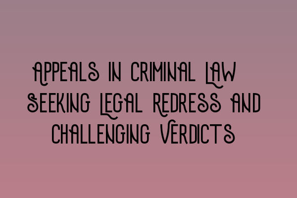 Featured image for Appeals in Criminal Law: Seeking Legal Redress and Challenging Verdicts