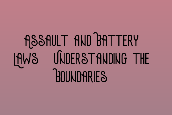 Assault and Battery Laws: Understanding the Boundaries