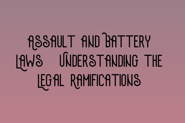 Assault and Battery Laws: Understanding the Legal Ramifications