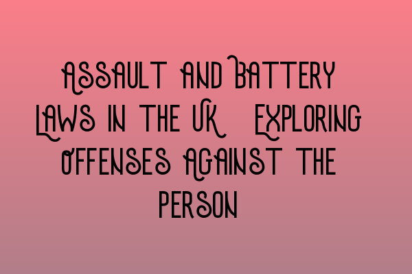 Featured image for Assault and Battery Laws in the UK: Exploring Offenses Against the Person