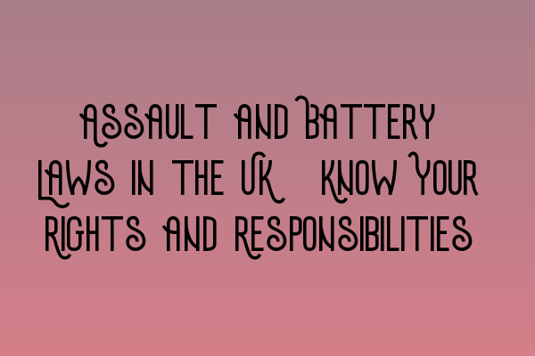 Assault and Battery Laws in the UK: Know Your Rights and Responsibilities