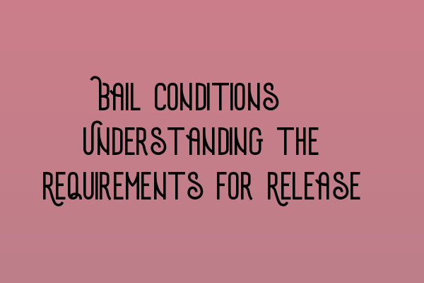 Featured image for Bail Conditions: Understanding the Requirements for Release