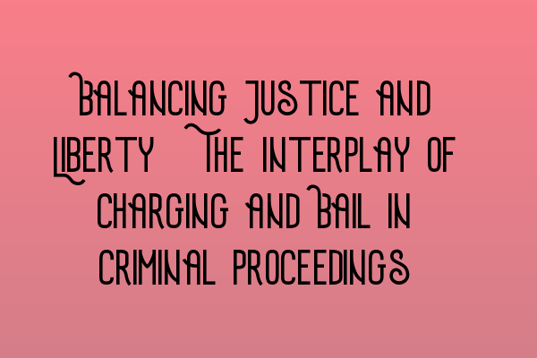 Balancing Justice and Liberty: The Interplay of Charging and Bail in Criminal Proceedings