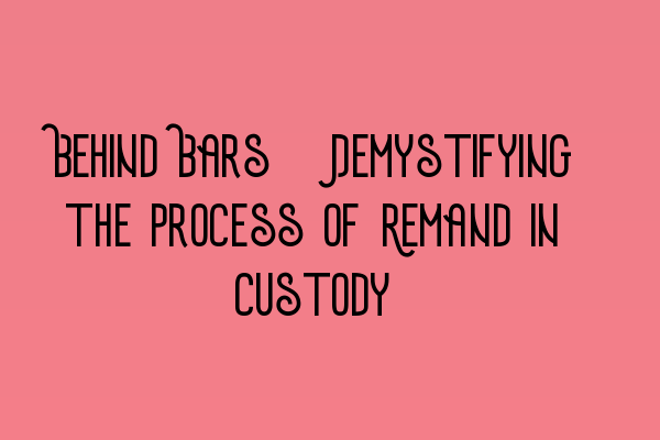 Behind Bars: Demystifying the Process of Remand in Custody